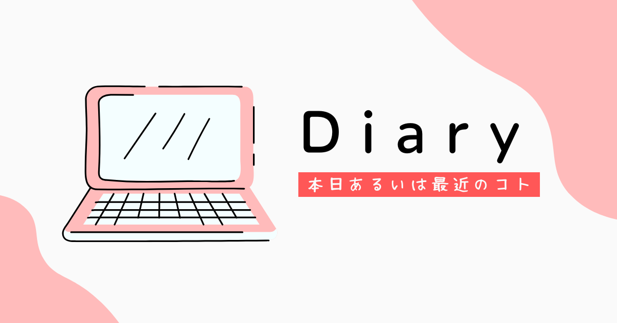 Diary_本日あるいは最近のコト